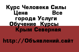 Курс Человека Силы › Цена ­ 15 000 - Все города Услуги » Обучение. Курсы   . Крым,Северная